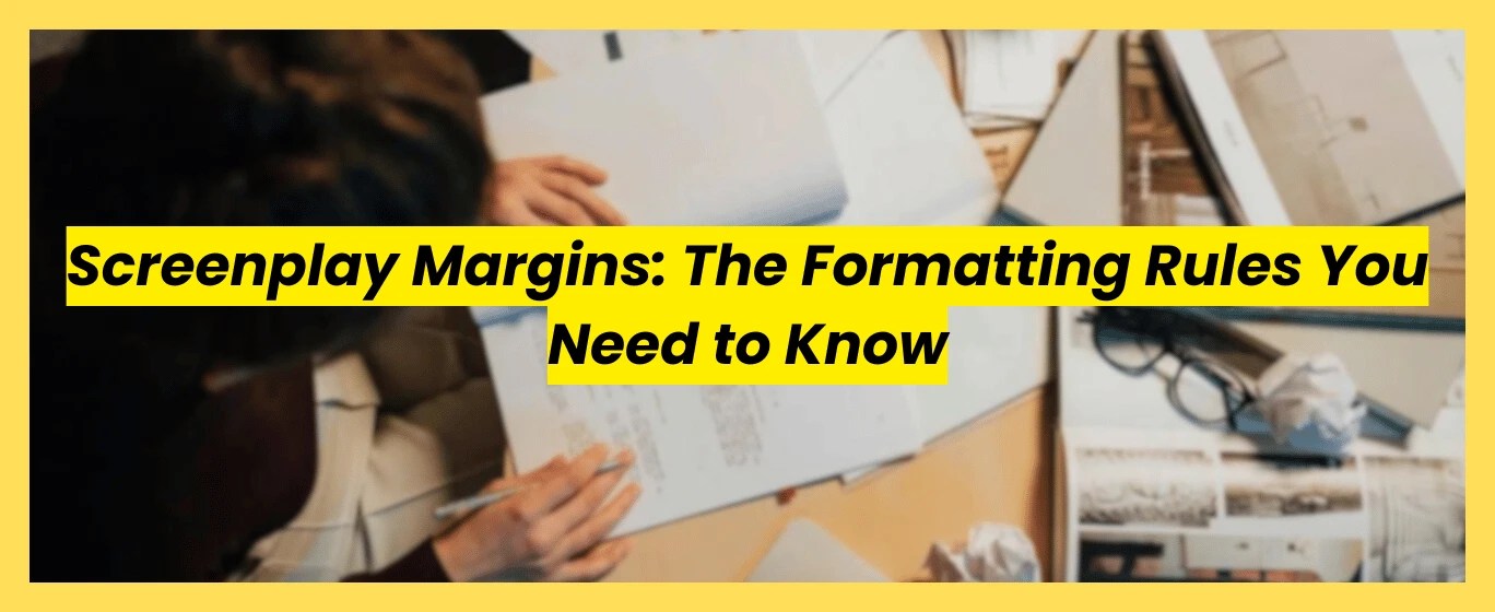 A top-down view of a screenwriter reviewing script pages with a yellow banner overlay reading Screenplay Margins: The Formatting Rules You Need to Know.
