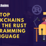 List Of Top Blockchains Using The Rust Programming Language - 101 Blockchains