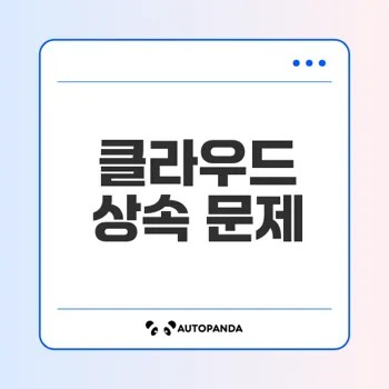 클라우드 데이터 상속 법적 문제와 해결책은?