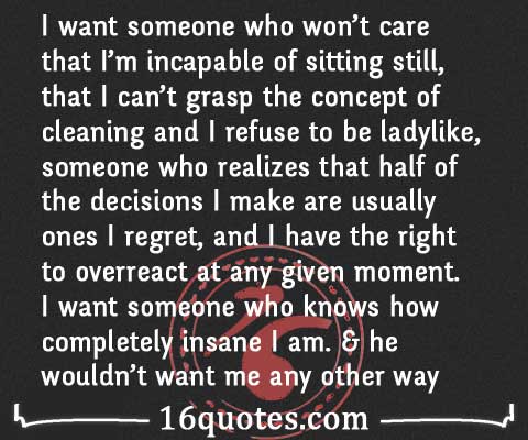 Some of the most inspiring quotes and sayings come from people who know what it's like to keep working toward a goal even after failing. I want someone who won't care that I'm incapable of ...