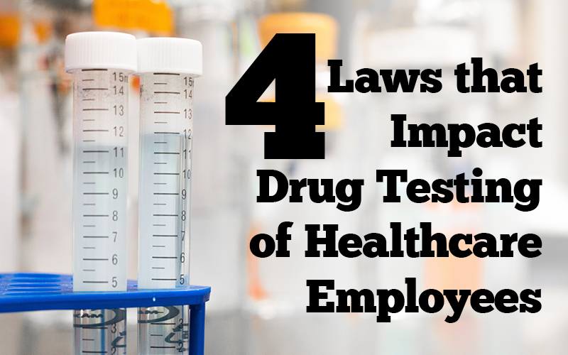 4 laws that impact drug testing of healthcare employees
