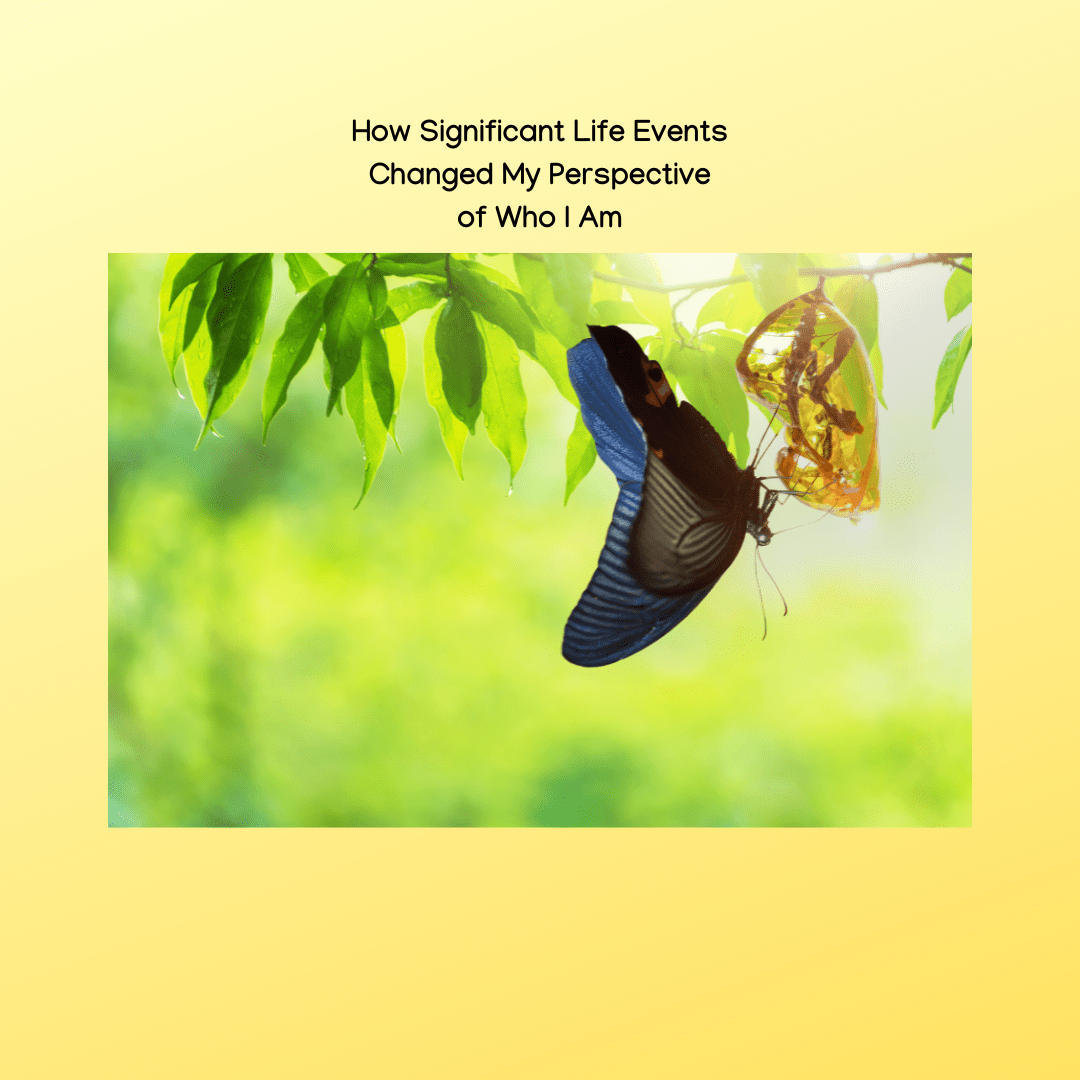 How Significant Life Events Changed My Perspective of Who I Am