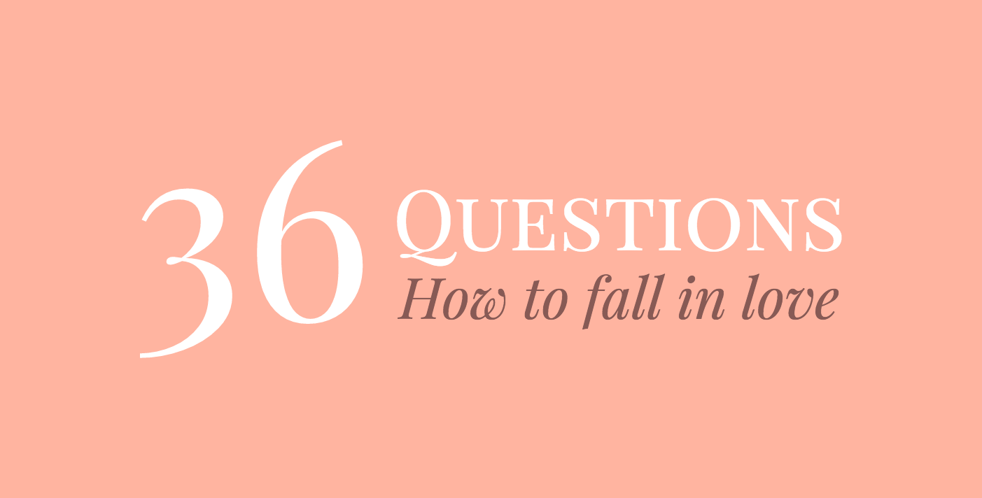 36 Questions To Make You Fall In Love.