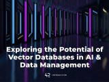 Exploring The Potential Of Vector Databases In Ai And Data Management