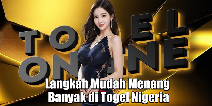 Langkah Mudah Menang Banyak di Togel Nigeria