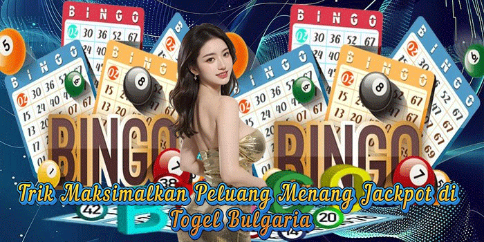 Trik Maksimalkan Peluang Menang Jackpot di Togel Bulgaria
