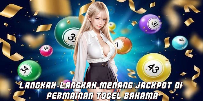 Langkah-Langkah Menang Jackpot Di Permainan Togel Bahama