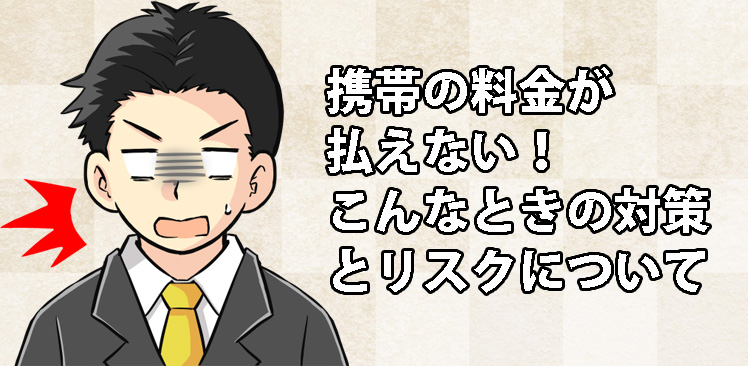 携帯の料金が払えない。こんなときの対策とリスクについて