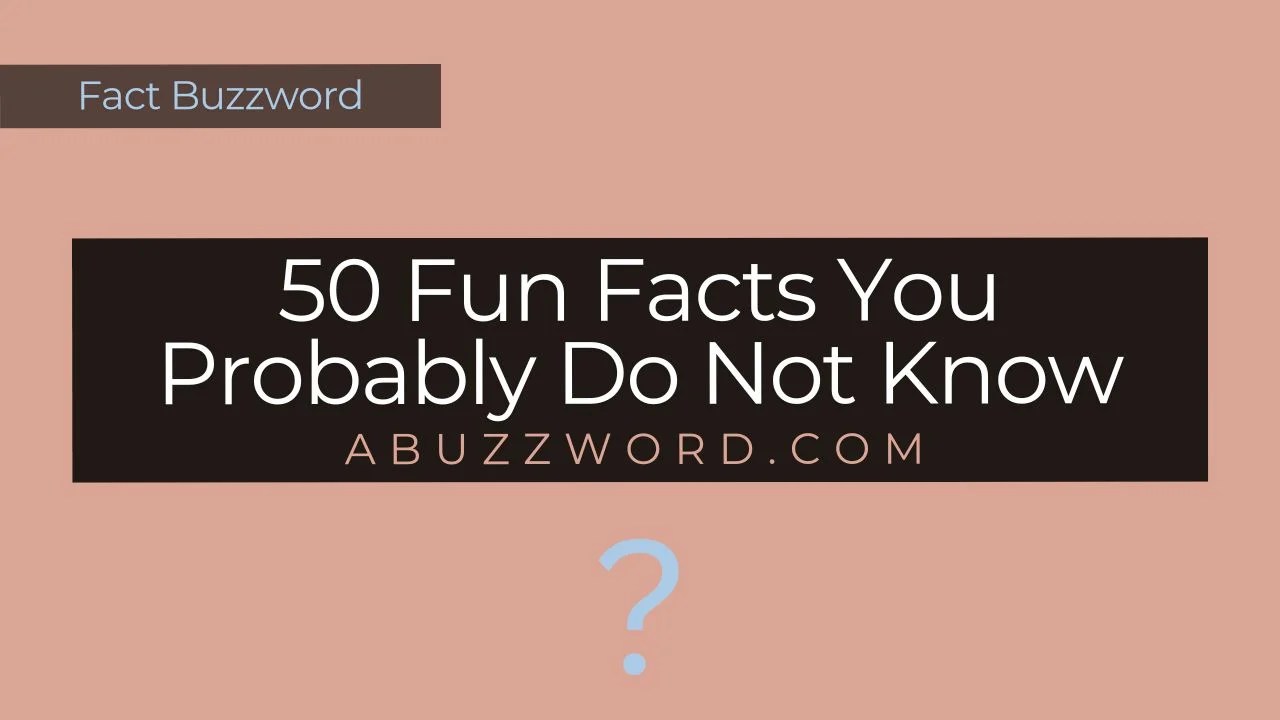 50 Fun Facts You Probably Do Not Know