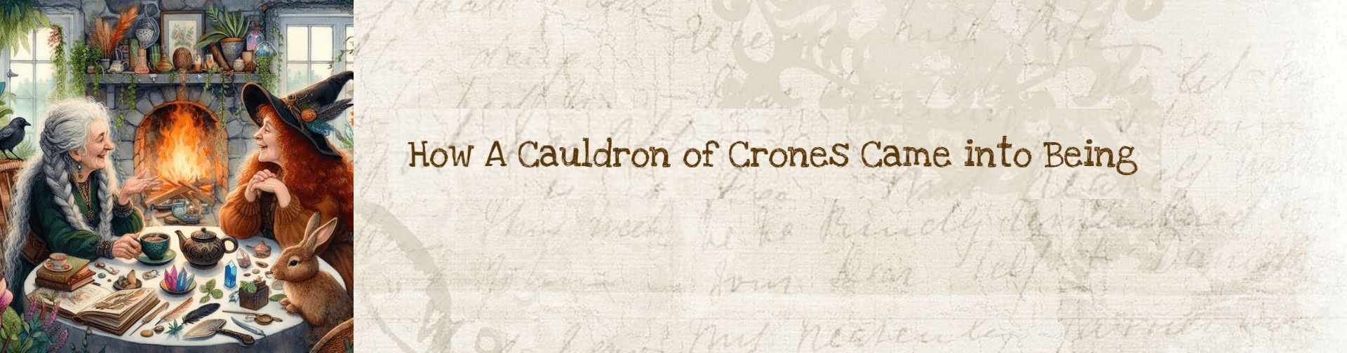 AI Generated image. Conversation with a couple of crones. Two older women, one with long grey blonde hair in braids, one with long red curly hair. Sitting at a table with plants and books and feathers and crystals all around, a roaring fire in the hearth behind them. On the table there's a teapot and lots of crystals and books. The women are laughing. Watercolour painting style but quite realistic, fairytale cottage. A heading that says, "How A Cauldron of Crones Came into Being"