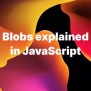 Understanding Blobs In JavaScript - Accreditly