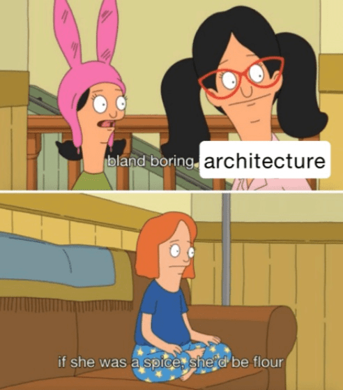 Still images from the cartoon Bob's Burgers with the text "bland boring architecture. If she was a spice, she'd be flour."