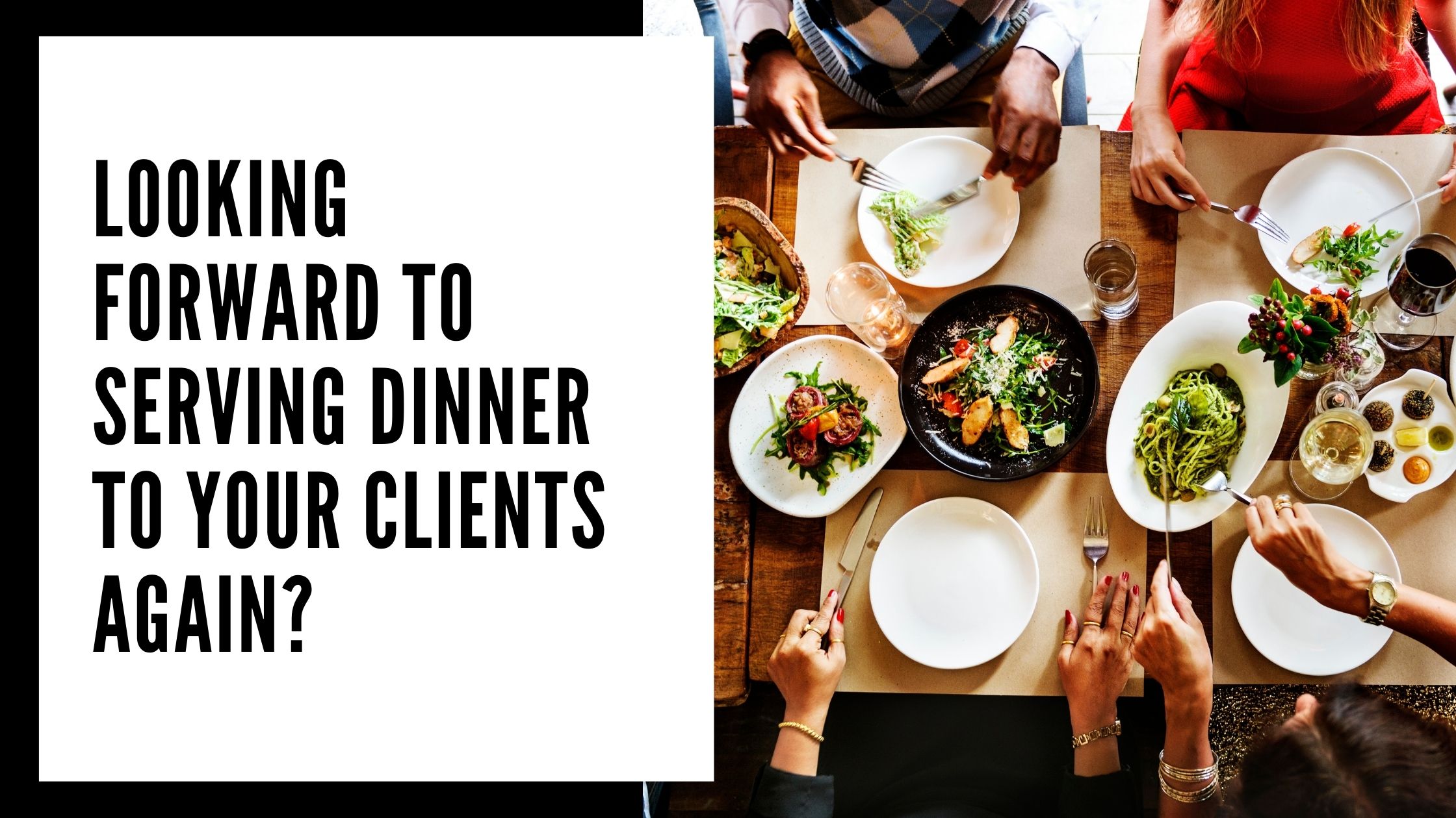 Looking Forward to Serving Dinner to Your Clients Again?