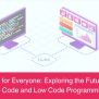 Coding For Everyone: Exploring The Future With No Code And Low Code ...