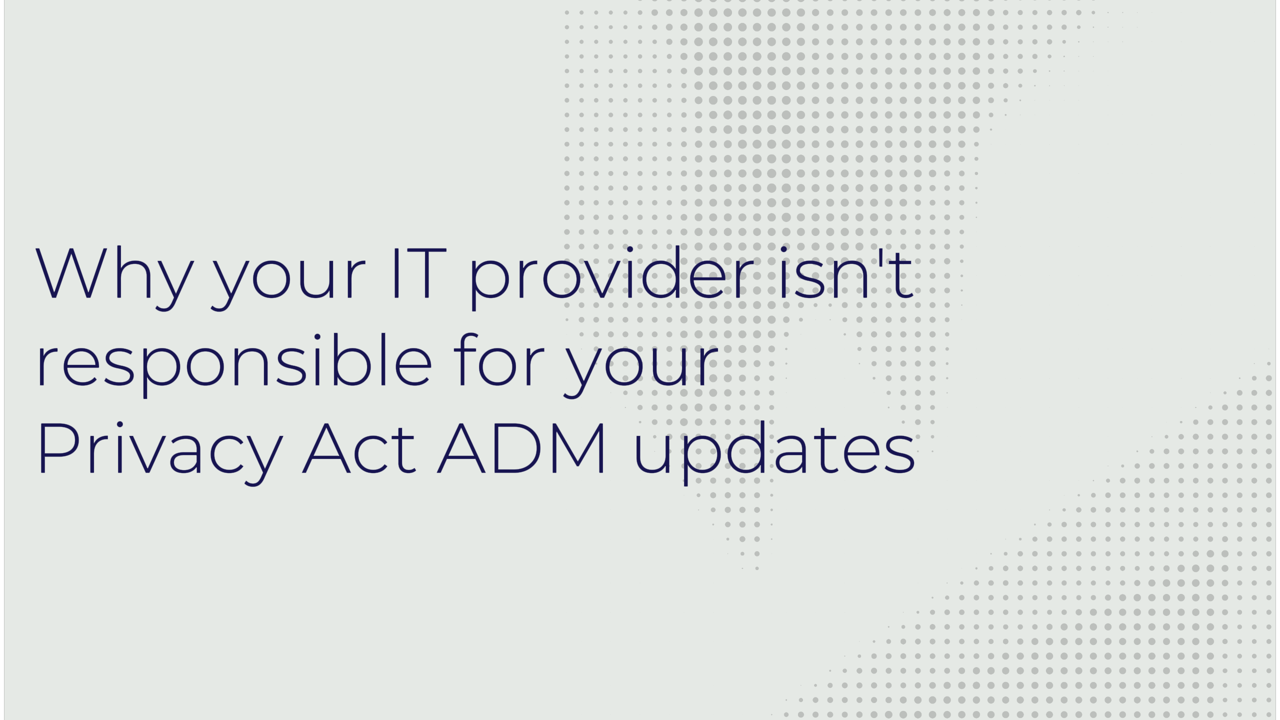 Why your IT provider isn’t responsible for your Privacy Act ADM updates