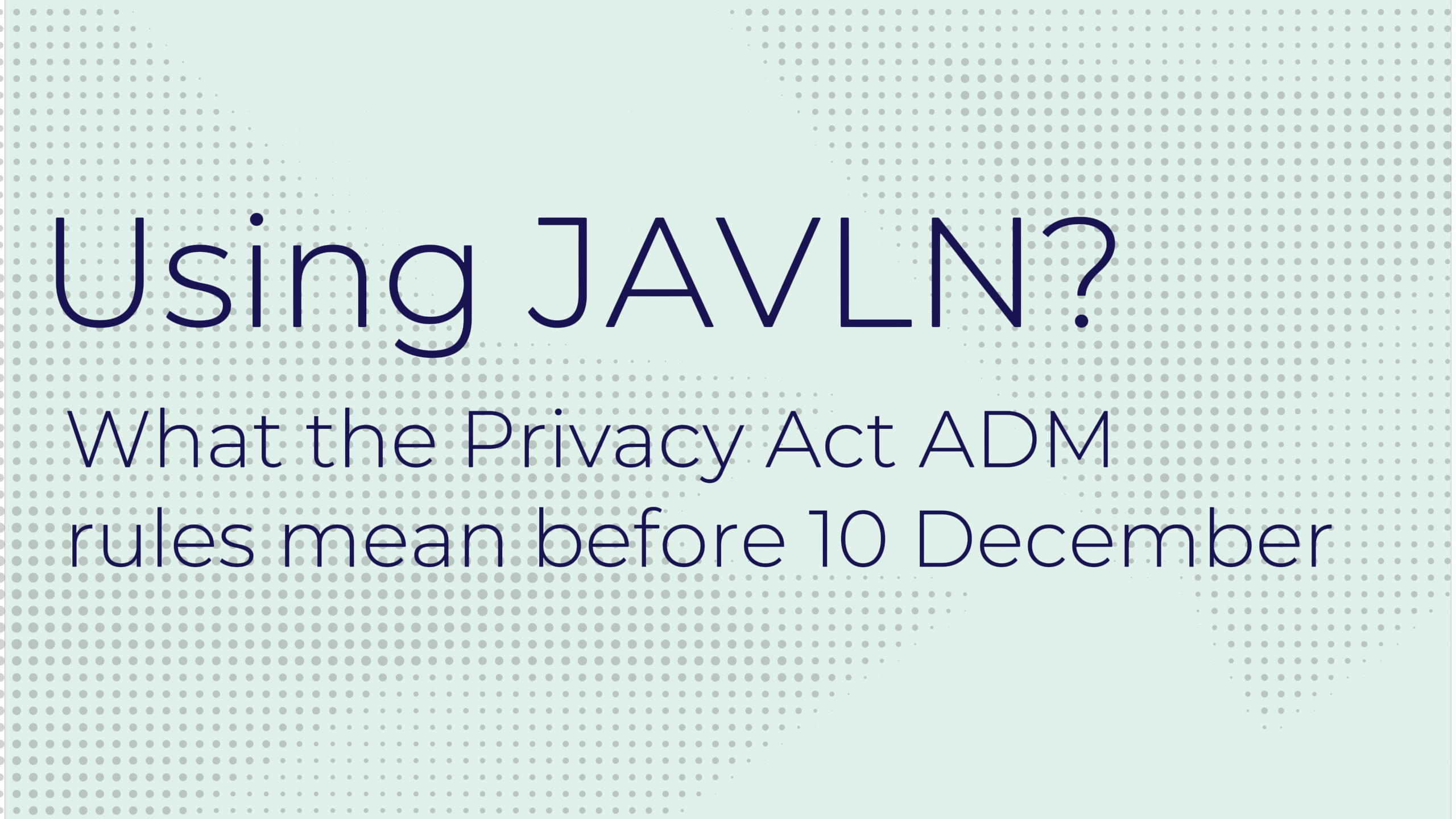 Using JAVLN? What the Privacy Act ADM rules mean before 10 December