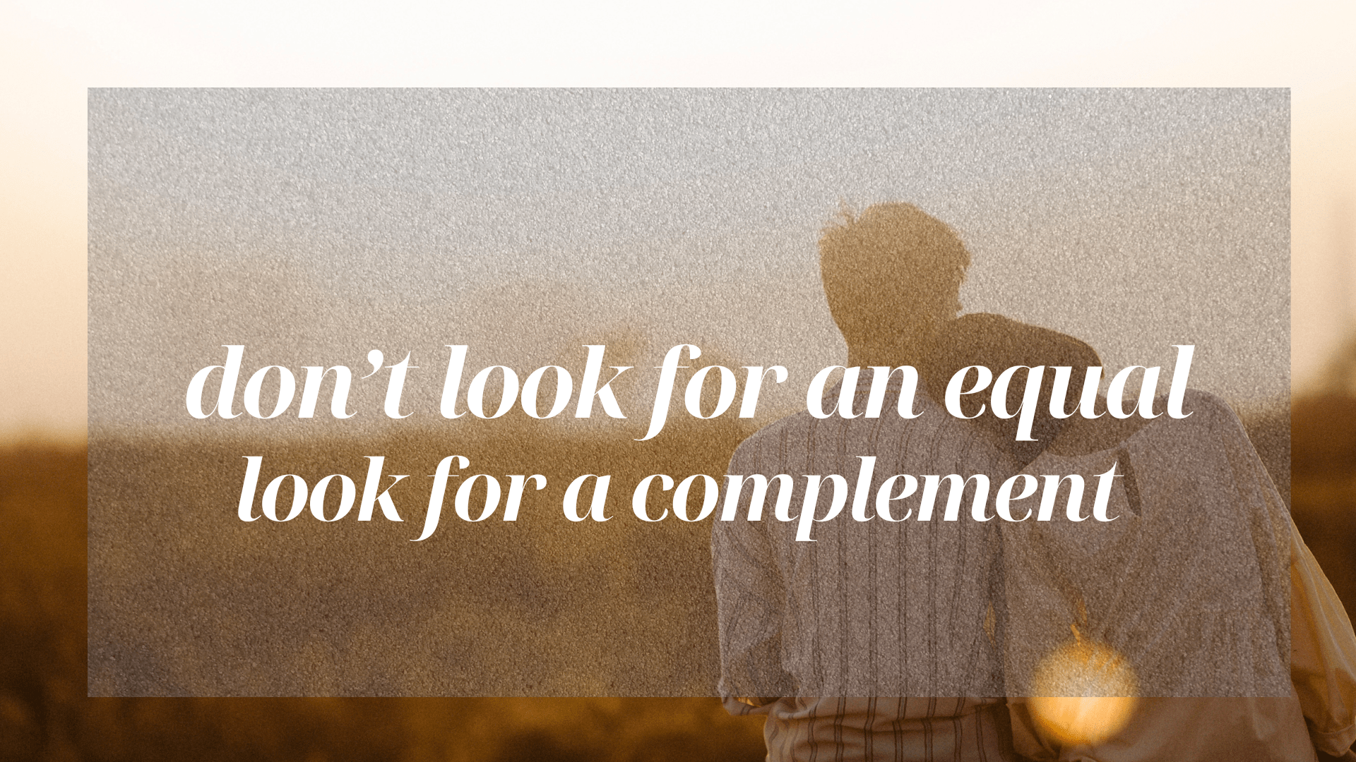 Don’t look for an equal, look for a complement