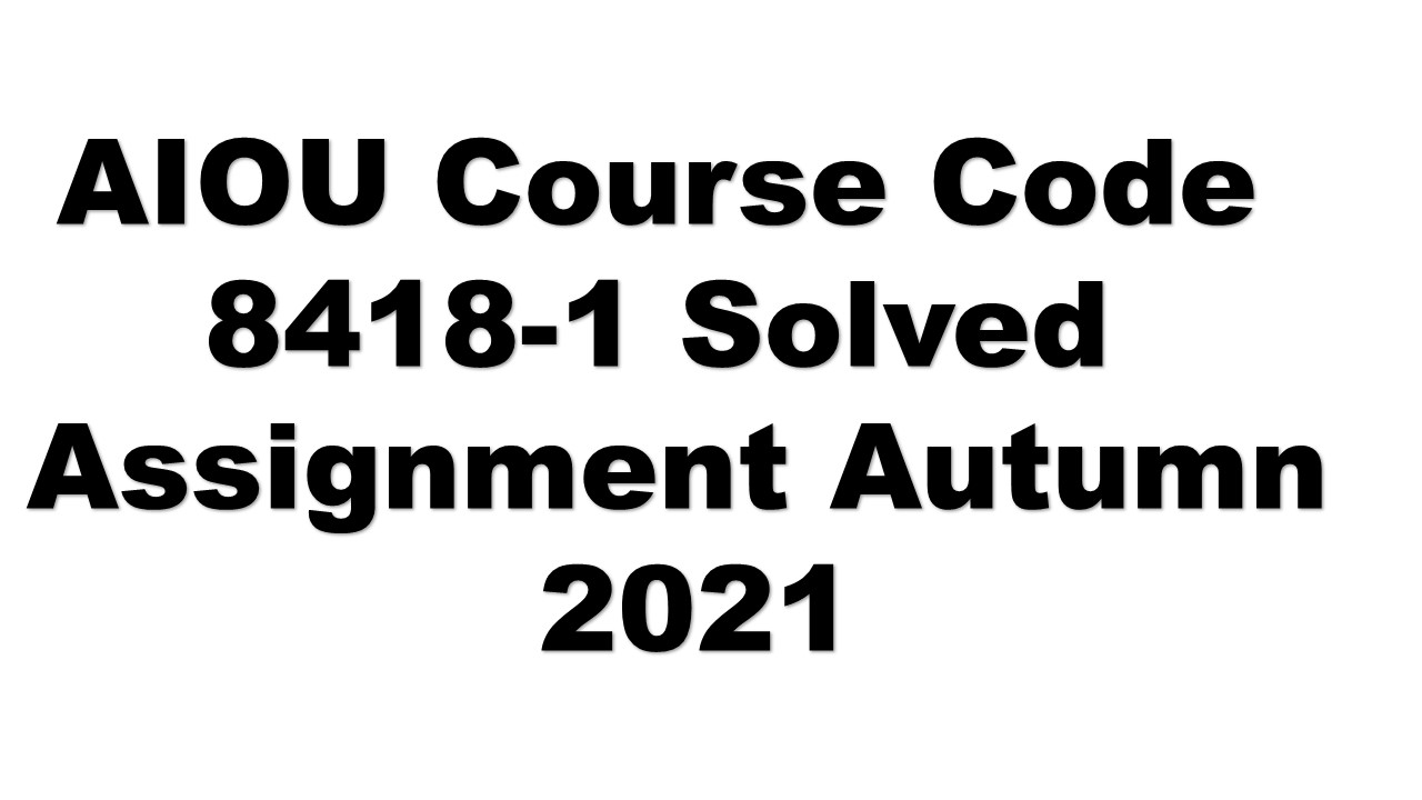 AIOU Course Code 8418 1 Solved Assignment Autumn 2021