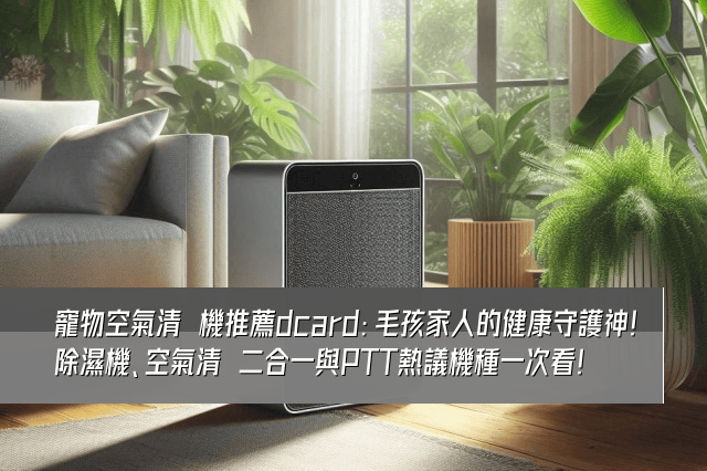 寵物空氣清淨機推薦dcard：毛孩家人的健康守護神！除濕機、空氣清淨二合一與PTT熱議機種一次看！