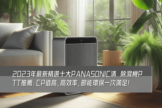 2023年最新精選十大PANASONIC清淨除濕機PTT推薦：CP值高、高效率、節能環保一次滿足！