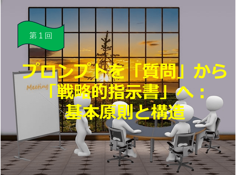 第1回：プロンプトを「質問」から「戦略的指示書」へ：基本原則と構造