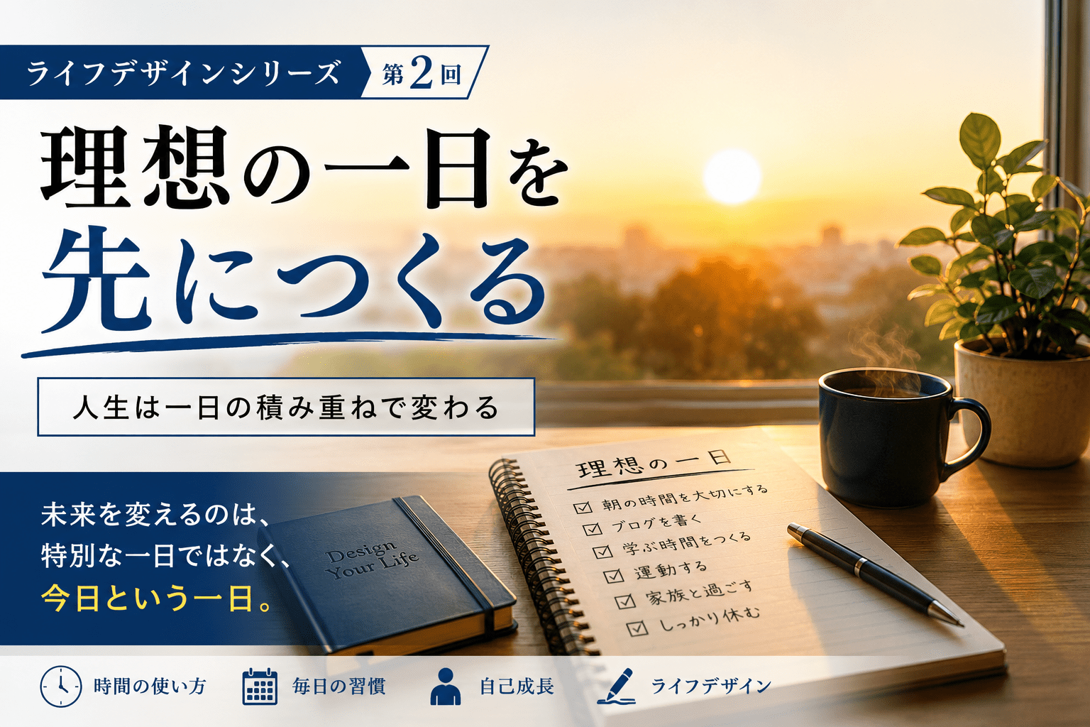 【第2回】理想の一日を先につくる｜人生は一日の積み重ねで変わる
