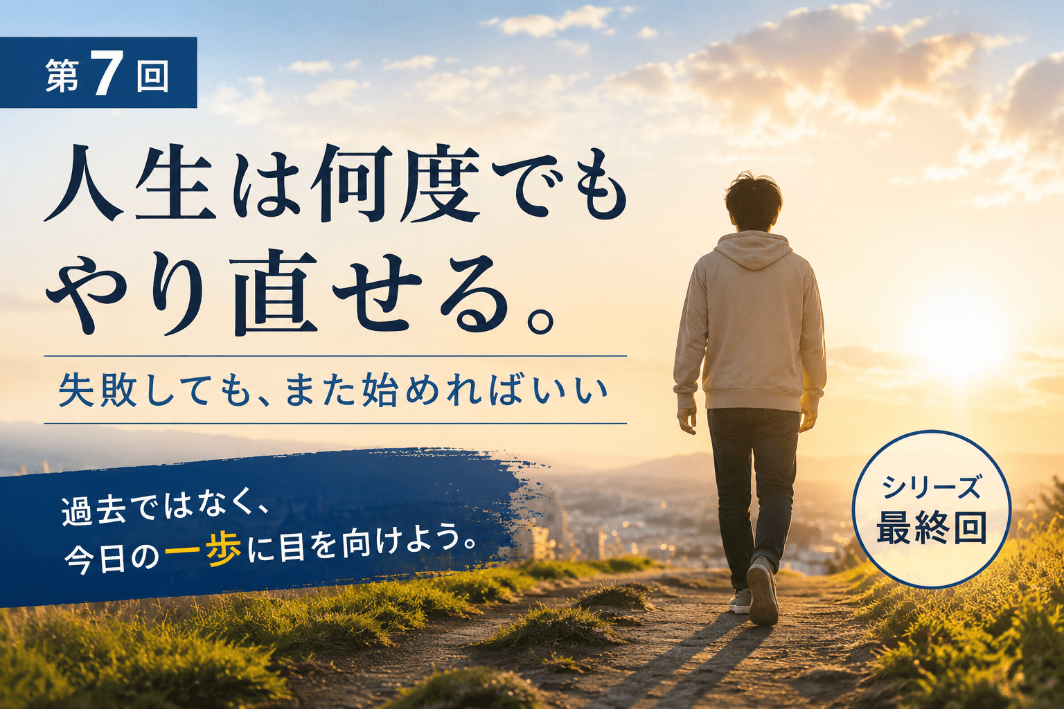 【第7回】人生は何度でもやり直せる。失敗してもまた始めればいい