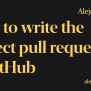 How To Write The Perfect Pull Request... In GitHub | Alejandro M. P.