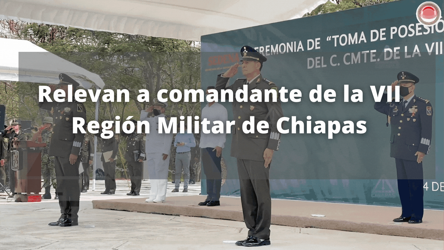 Relevan a comandante de la VII Región Militar de Chiapas