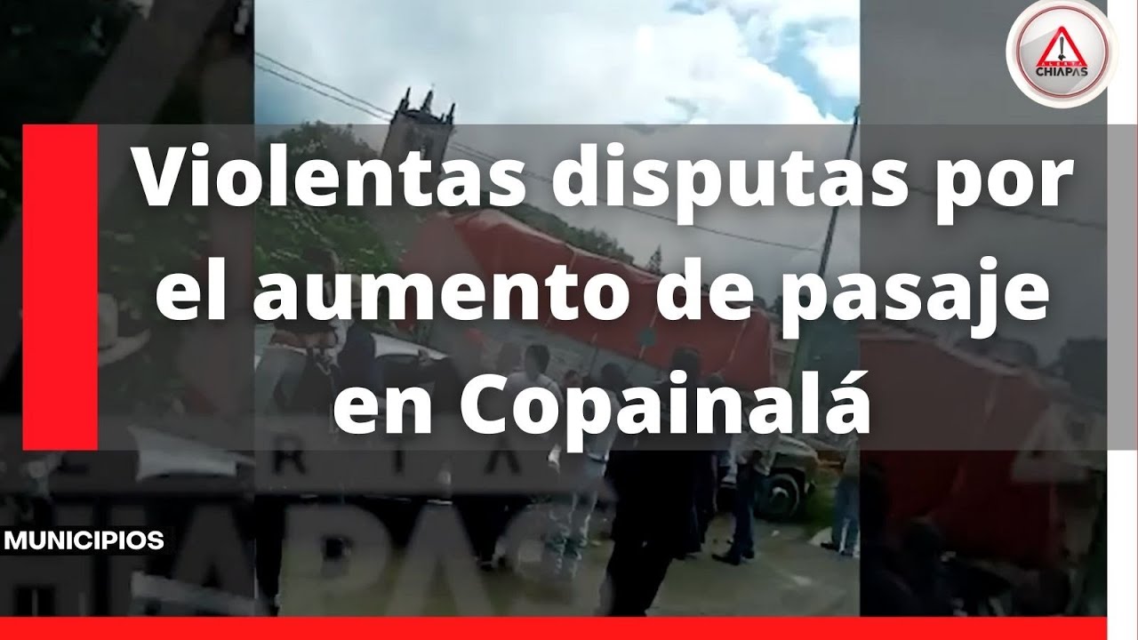 Violentas disputas por el aumento de pasaje en Copainalá