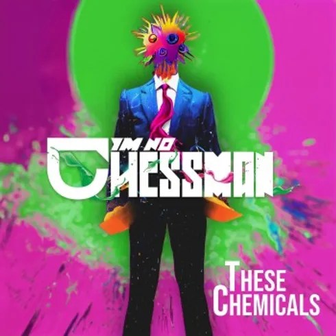 “THESE CHEMICALS” by I’m No Chessman