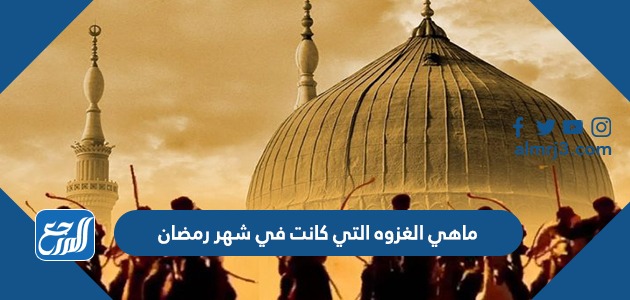 ماهي الغزوه التي كانت في شهر رمضان