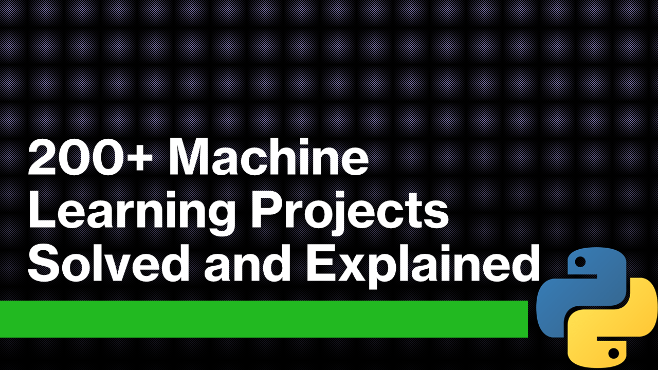 200+ Machine Learning Projects Solved and Explained
