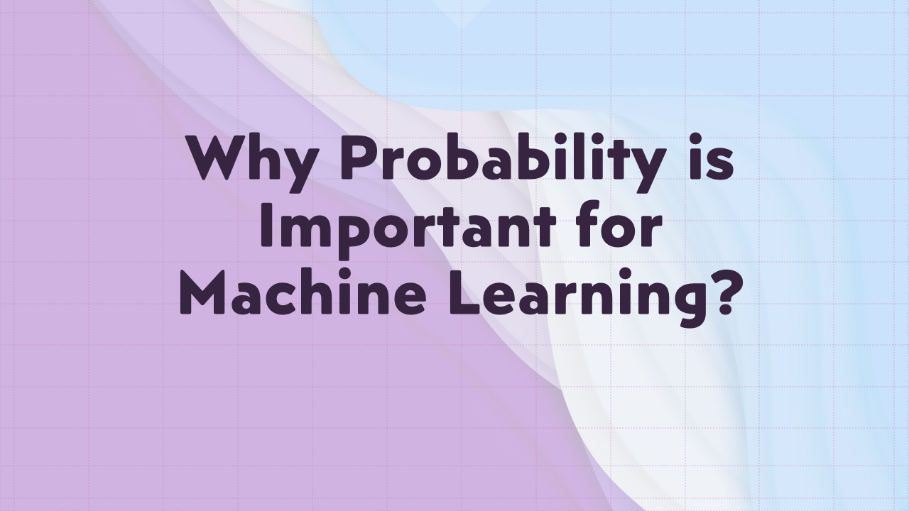 Why Probability is Important for Machine Learning?