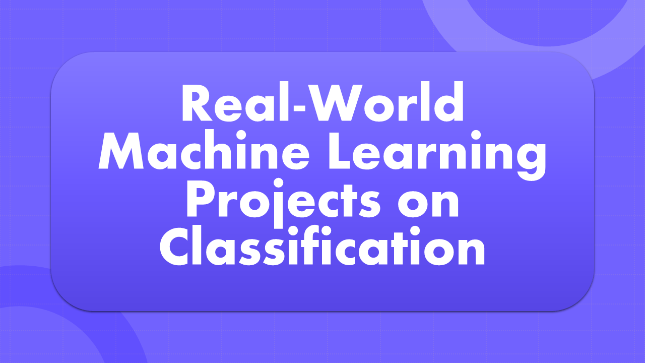 Real-World Machine Learning Projects on Classification