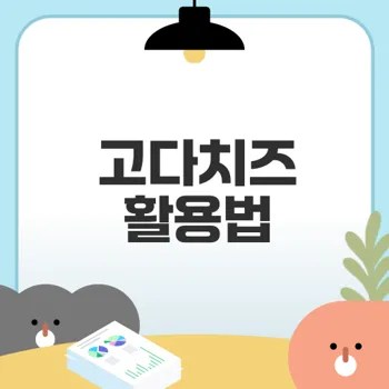 고다치즈로 간편한 맛과 건강 챙기기