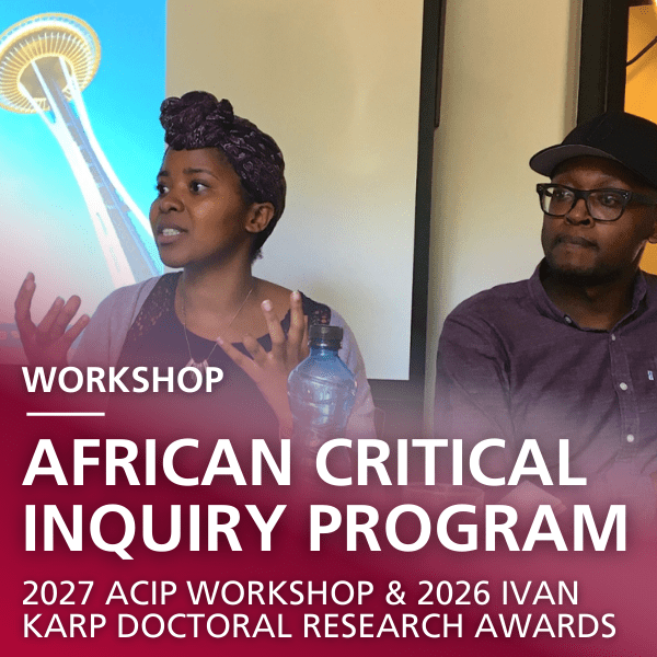 Workshop: African Critical Inquiry Program - 2027 ACIP workshop & 2026 Ivan Karp Doctoral Research Awards