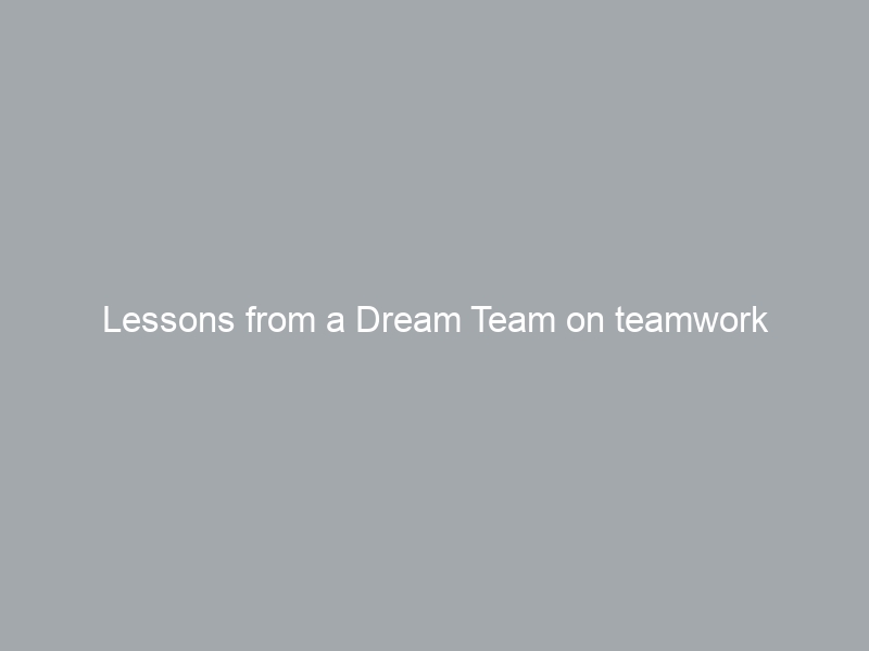 Lessons from a Dream Team on teamwork