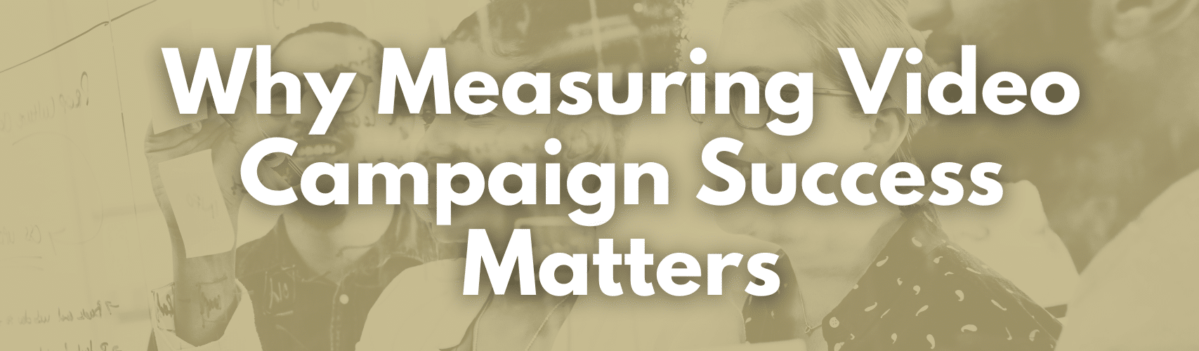 Why Measuring Video Campaign Success Matters