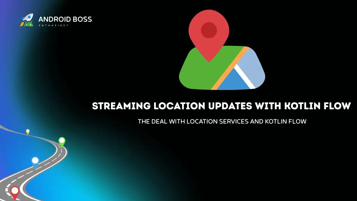 Streaming location updates with kotlin flow the deal with location services and kotlin flow