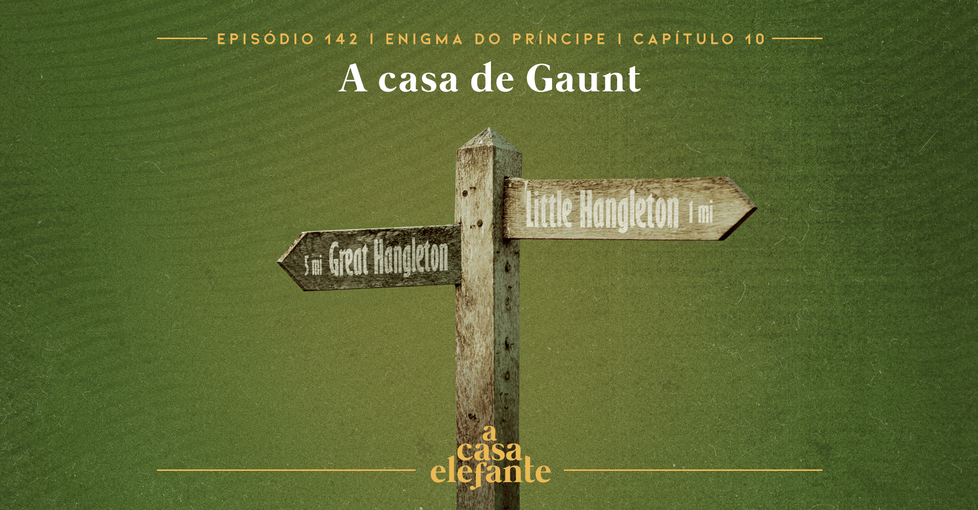 Fundo verde escuro com textura envelhecida. Em cima há informações sobre o episódio, e na parte inferior, o logo do podcast em amarelo. Em destaque, um poste de madeira com duas placas, uma pra Great Hangleton, a 5 milhas, e Little Hangleton, a 1 milha.
