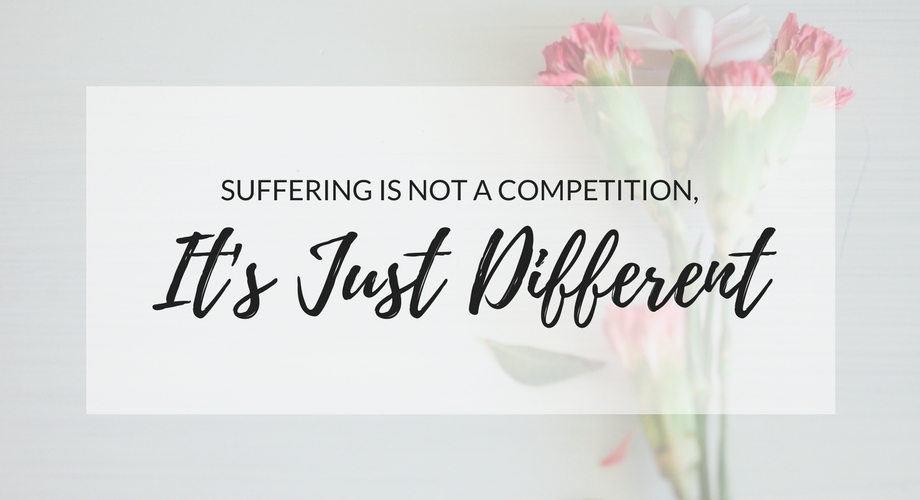 suffering isn't a competition, it's just different.