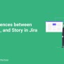 Key Differences Between Epic, Task, And Story In Jira