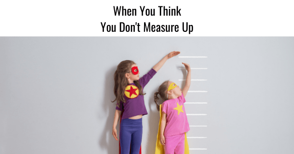 When You Think You Don't Measure Up