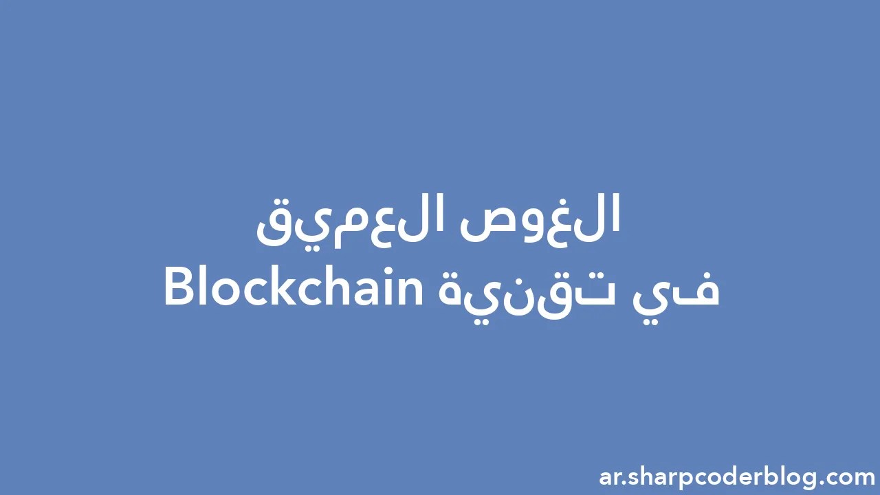 الغوص العميق في تقنية Blockchain | Sharp Coder Blog