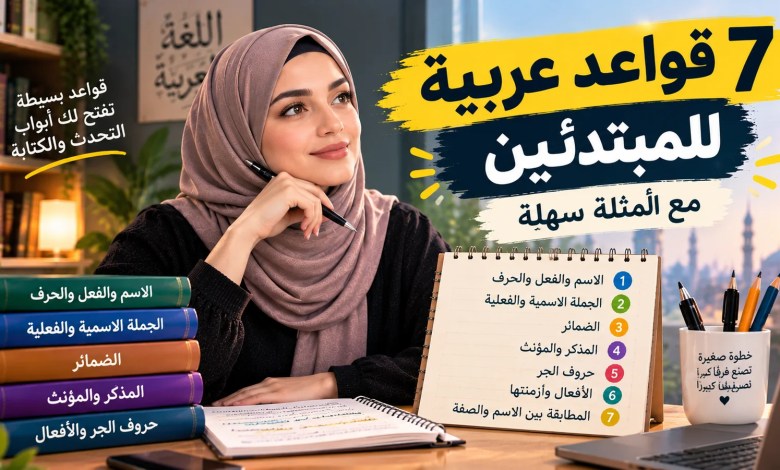 قواعد اللغة العربية للمبتدئين: 7 قواعد أساسية مع أمثلة سهلة