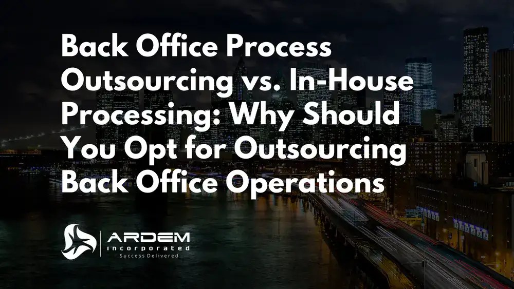 Back Office Process Outsourcing vs. In-House Processing: Why Should You Opt for Outsourcing Back Office Operations