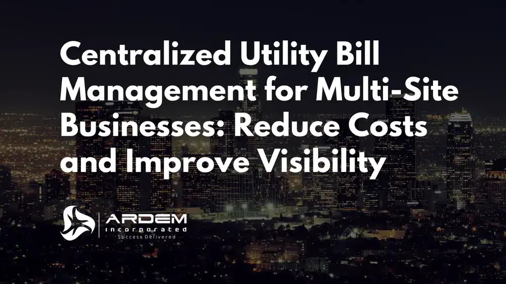 Centralized Utility Bill Management for Multi-Site Businesses: Reduce Costs and Improve Visibility