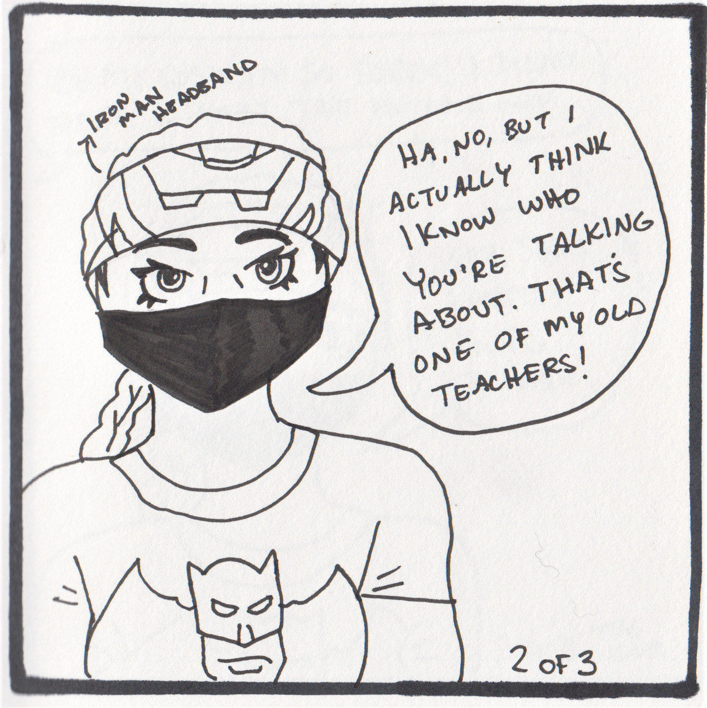 Figure is wearing Iron Man headband and a batman shirt, "Ha, no, but I actually think I know who you're talking about. That's one of my old teachers!"