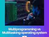 Multiprogramming Vs Multitasking In Operating System Difference And